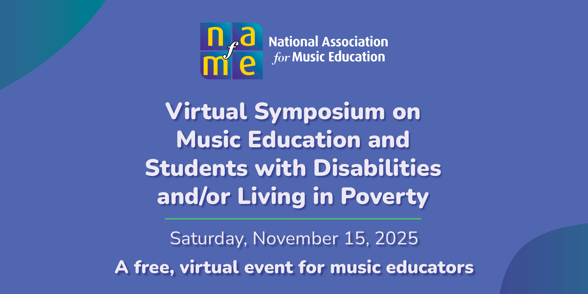 2025 Disability Poverty Symposium_Web feature graphic_ 1920x960 Virtual Symposium on Music Education and Students with Disabilities and/or Living in Poverty. Saturday, November 15, 2025. A free, virtual event for music educators
