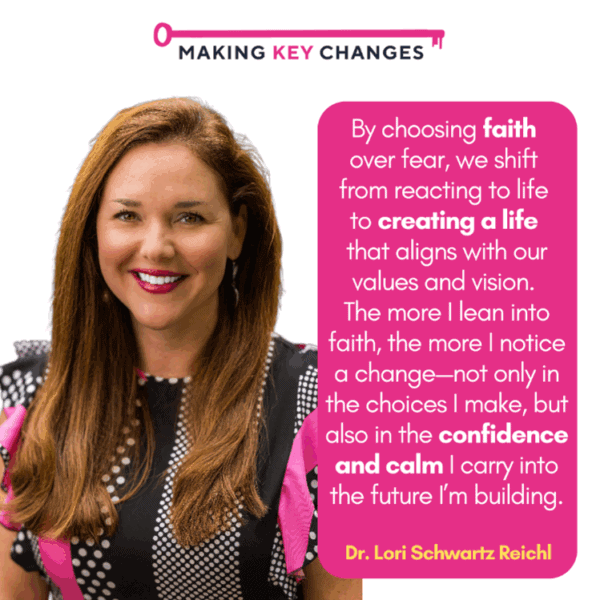 headshot of Dr. Lori Schwartz Reichl with quote: By choosing faith over fear, we shift from reacting to life to creating a life that aligns with our values and vision. The more I lean into faith, the more I notice a change—not only in the choices I make, but also in the confidence and calm I carry into the future I’m building.