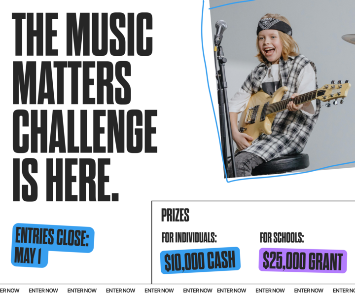 Let Music Fill My World. The Music Matters Challenge is here. Deadline: May 1. Prizes for individuals $10,000 cash, and for schools $25,000 grant